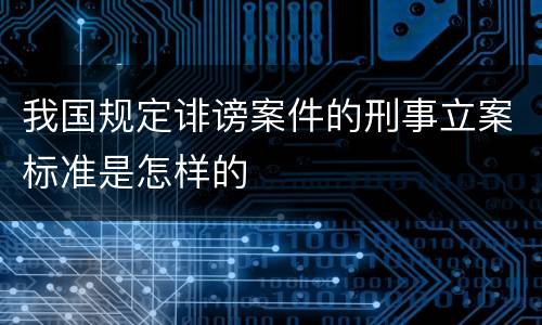 我国规定诽谤案件的刑事立案标准是怎样的