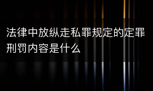 法律中放纵走私罪规定的定罪刑罚内容是什么
