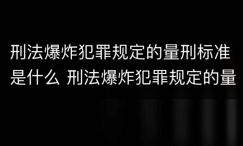 刑法爆炸犯罪规定的量刑标准是什么 刑法爆炸犯罪规定的量刑标准是什么意思
