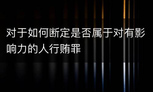 对于如何断定是否属于对有影响力的人行贿罪