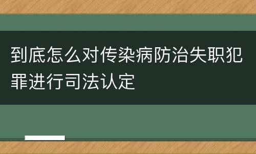 到底怎么对传染病防治失职犯罪进行司法认定
