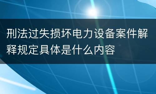刑法过失损坏电力设备案件解释规定具体是什么内容