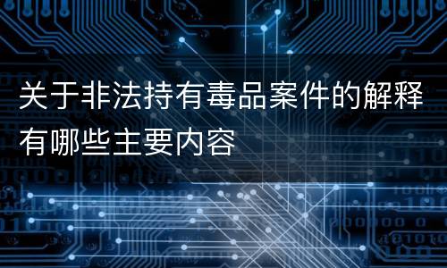 关于非法持有毒品案件的解释有哪些主要内容