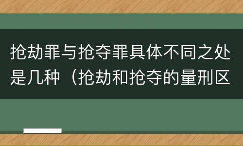 抢劫罪与抢夺罪具体不同之处是几种（抢劫和抢夺的量刑区别）