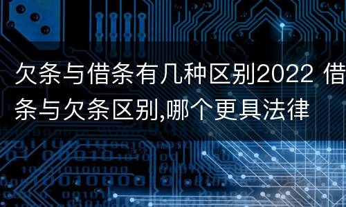 欠条与借条有几种区别2022 借条与欠条区别,哪个更具法律