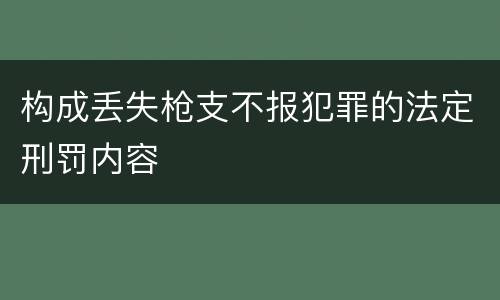 构成丢失枪支不报犯罪的法定刑罚内容