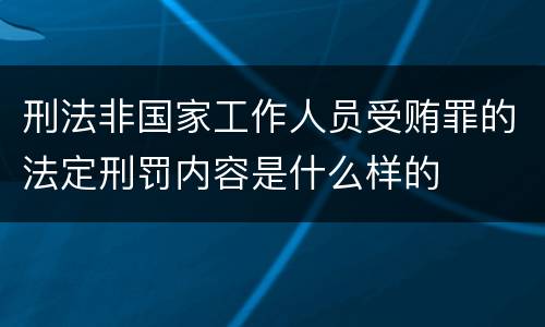 刑法非国家工作人员受贿罪的法定刑罚内容是什么样的