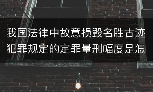 我国法律中故意损毁名胜古迹犯罪规定的定罪量刑幅度是怎样的