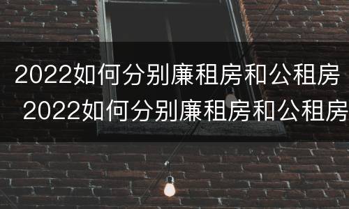 2022如何分别廉租房和公租房 2022如何分别廉租房和公租房呢
