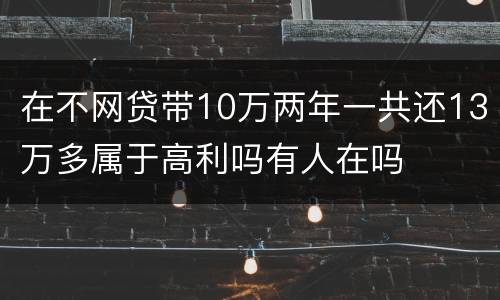 在不网贷带10万两年一共还13万多属于高利吗有人在吗