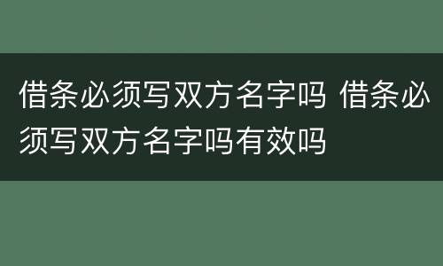 借条必须写双方名字吗 借条必须写双方名字吗有效吗