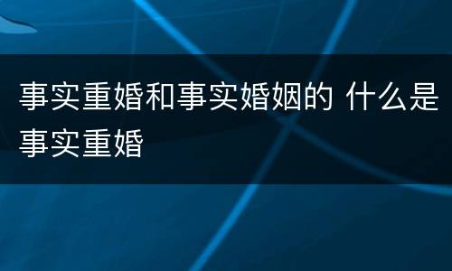 事实重婚和事实婚姻的 什么是事实重婚