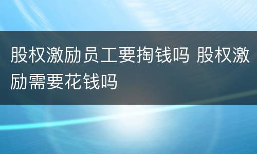 股权激励员工要掏钱吗 股权激励需要花钱吗