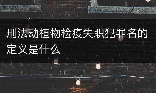 刑法动植物检疫失职犯罪名的定义是什么