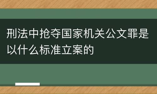 刑法中抢夺国家机关公文罪是以什么标准立案的