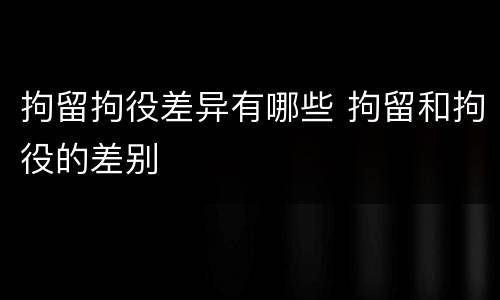拘留拘役差异有哪些 拘留和拘役的差别