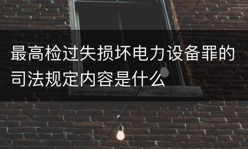 最高检过失损坏电力设备罪的司法规定内容是什么