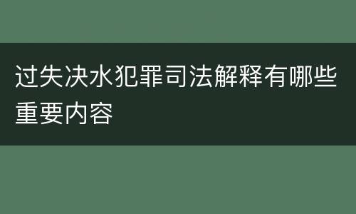 过失决水犯罪司法解释有哪些重要内容