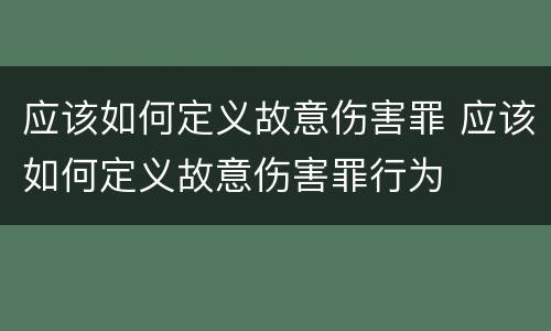 应该如何定义故意伤害罪 应该如何定义故意伤害罪行为