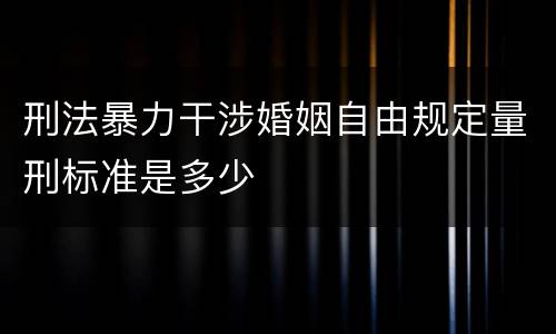 刑法暴力干涉婚姻自由规定量刑标准是多少