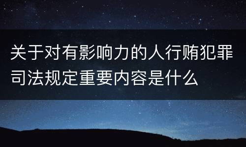 关于对有影响力的人行贿犯罪司法规定重要内容是什么