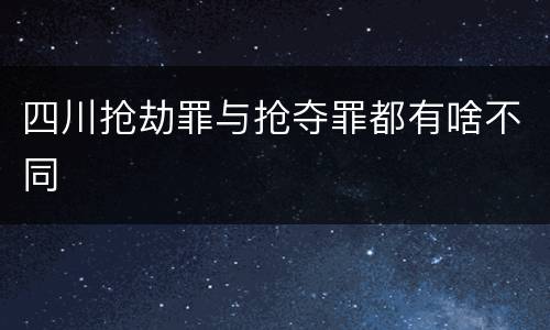 四川抢劫罪与抢夺罪都有啥不同