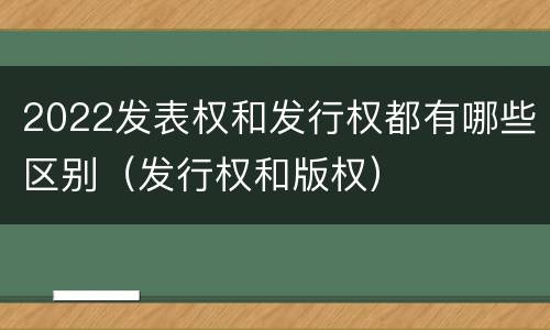 2022发表权和发行权都有哪些区别（发行权和版权）