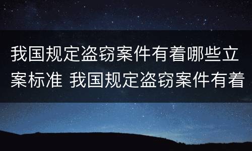 我国规定盗窃案件有着哪些立案标准 我国规定盗窃案件有着哪些立案标准和处罚