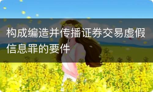 构成编造并传播证券交易虚假信息罪的要件