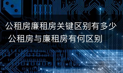 公租房廉租房关键区别有多少 公租房与廉租房有何区别