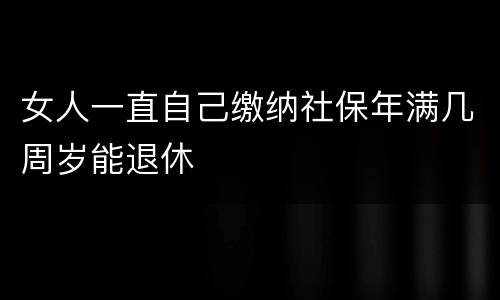 女人一直自己缴纳社保年满几周岁能退休