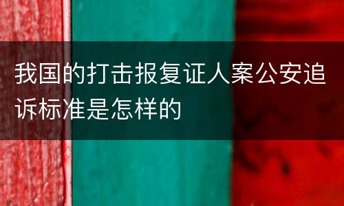 我国的打击报复证人案公安追诉标准是怎样的