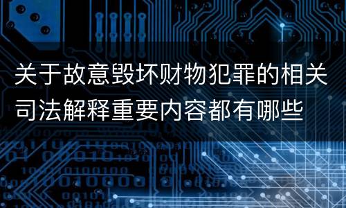 关于故意毁坏财物犯罪的相关司法解释重要内容都有哪些