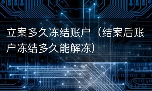 立案多久冻结账户（结案后账户冻结多久能解冻）