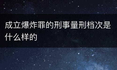 成立爆炸罪的刑事量刑档次是什么样的