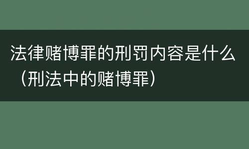 法律赌博罪的刑罚内容是什么（刑法中的赌博罪）