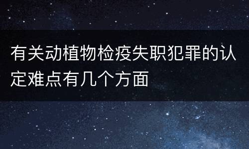 有关动植物检疫失职犯罪的认定难点有几个方面