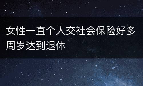 女性一直个人交社会保险好多周岁达到退休