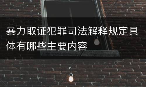 暴力取证犯罪司法解释规定具体有哪些主要内容