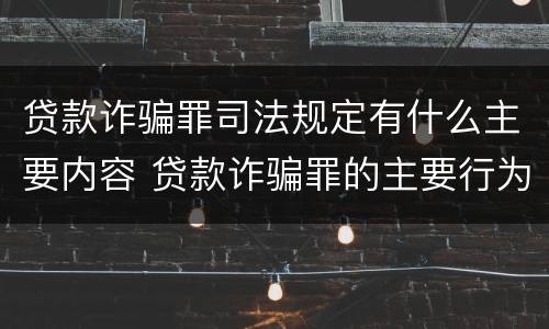 贷款诈骗罪司法规定有什么主要内容 贷款诈骗罪的主要行为方式
