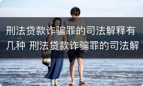 刑法贷款诈骗罪的司法解释有几种 刑法贷款诈骗罪的司法解释有几种形式