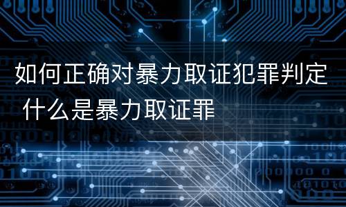 如何正确对暴力取证犯罪判定 什么是暴力取证罪