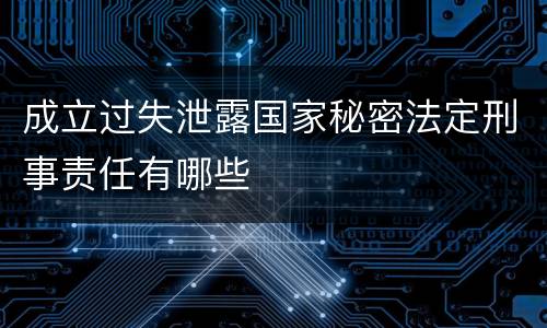 成立过失泄露国家秘密法定刑事责任有哪些