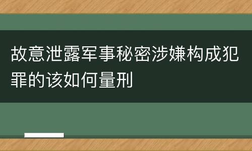 故意泄露军事秘密涉嫌构成犯罪的该如何量刑