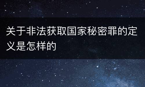 关于非法获取国家秘密罪的定义是怎样的