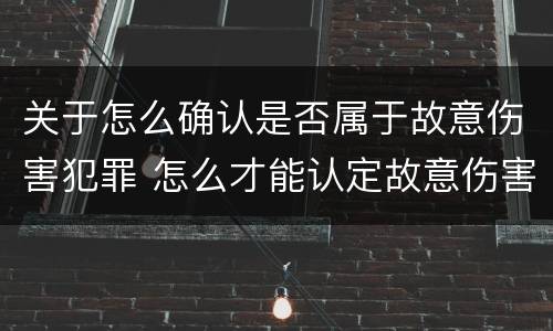 关于怎么确认是否属于故意伤害犯罪 怎么才能认定故意伤害罪