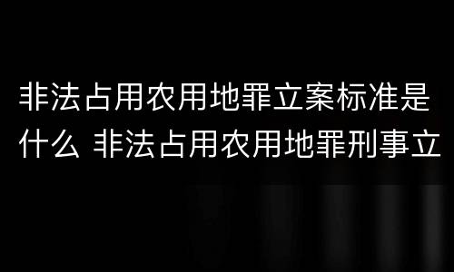 非法占用农用地罪立案标准是什么 非法占用农用地罪刑事立案标准