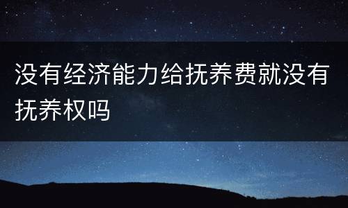 没有经济能力给抚养费就没有抚养权吗