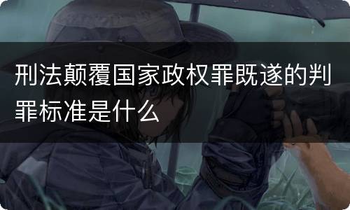 刑法颠覆国家政权罪既遂的判罪标准是什么