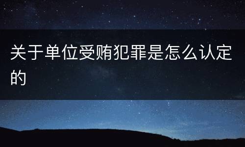 关于单位受贿犯罪是怎么认定的